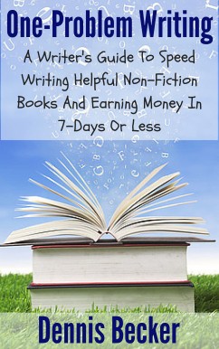 One-Problem Writing: A Writer’s Guide To Speed-Writing Helpful Non-Fiction Books And Earning Money In 7-Days Or Less