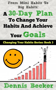 From Mini Habits To Big Habits: A 30-Day Plan To Change Your Habits And Achieve Your Goals