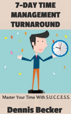 7-Day Time Management Turnaround: Master Your Time With S.U.C.C.E.S.S.
